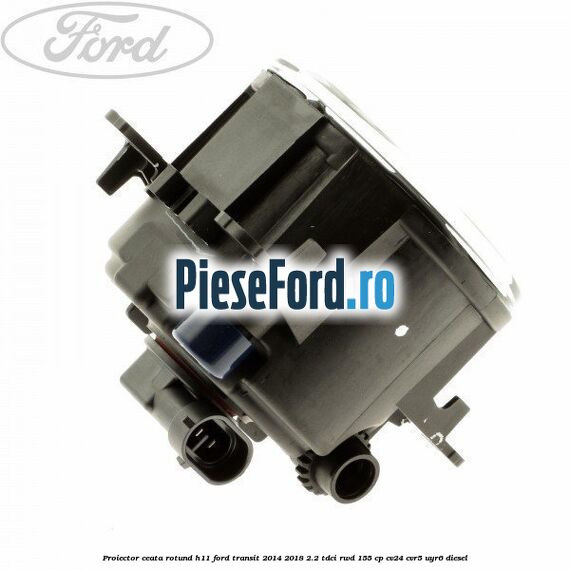 Proiector ceata rotund H11 Ford Transit 2014-2018 2.2 TDCi RWD 155 cp CV24, CVR5, UYR6 diesel