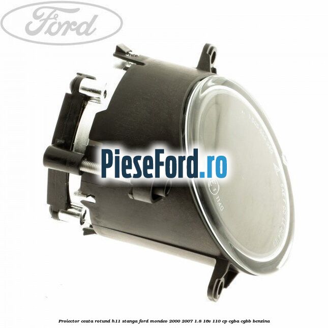 Proiector ceata rotund H11 stanga Ford Mondeo 2000-2007 1.8 16V 110 cp CGBA, CGBB benzina