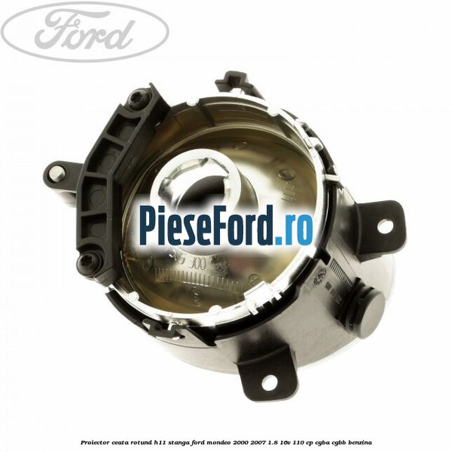 Proiector ceata rotund H11 stanga Ford Mondeo 2000-2007 1.8 16V 110 cp CGBA, CGBB benzina