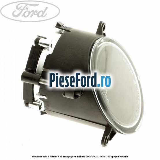 Proiector ceata rotund H11 stanga Ford Mondeo 2000-2007 1.8 SCi 130 cp CFBA benzina
