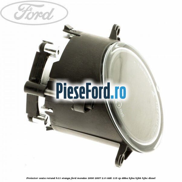 Proiector ceata rotund H11 stanga Ford Mondeo 2000-2007 2.0 TDDI 115 cp