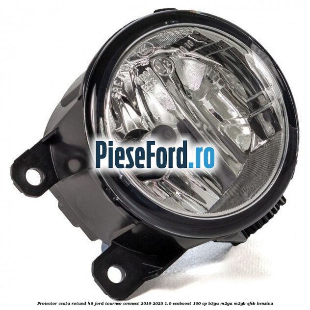 Proiector ceata rotund H8 Ford Tourneo Connect 2019-2023 1.0 EcoBoost 100 cp B3GA, M2GA, M2GB, SFCB benzina
