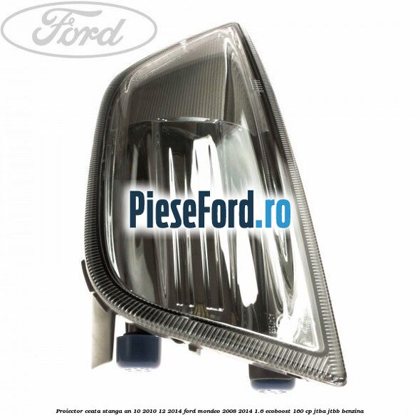 Proiector ceata stanga an 10/2010-12/2014 Ford Mondeo 2008-2014 1.6 EcoBoost 160 cp Proiector ceata stanga an 10/2010-12/2014 Ford Mondeo 2008-2014 1.6 EcoBoost 160 cp JTBA, JTBB benzina