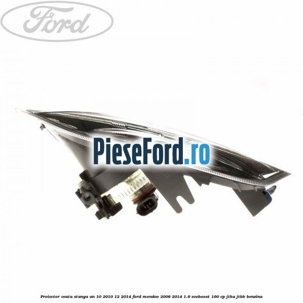 Proiector ceata stanga an 10/2010-12/2014 Ford Mondeo 2008-2014 1.6 EcoBoost 160 cp Proiector ceata stanga an 10/2010-12/2014 Ford Mondeo 2008-2014 1.6 EcoBoost 160 cp JTBA, JTBB benzina