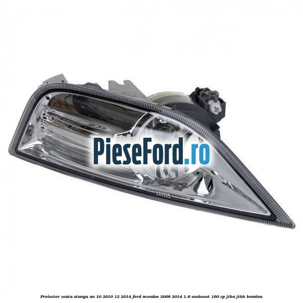 Proiector ceata stanga an 10/2010-12/2014 Ford Mondeo 2008-2014 1.6 EcoBoost 160 cp Proiector ceata stanga an 10/2010-12/2014 Ford Mondeo 2008-2014 1.6 EcoBoost 160 cp JTBA, JTBB benzina