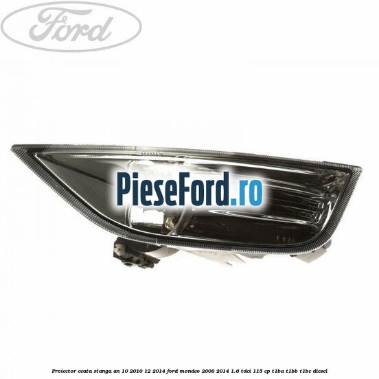 Proiector ceata stanga an 10/2010-12/2014 Ford Mondeo 2008-2014 1.6 TDCi 115 cp T1BA, T1BB, T1BC diesel