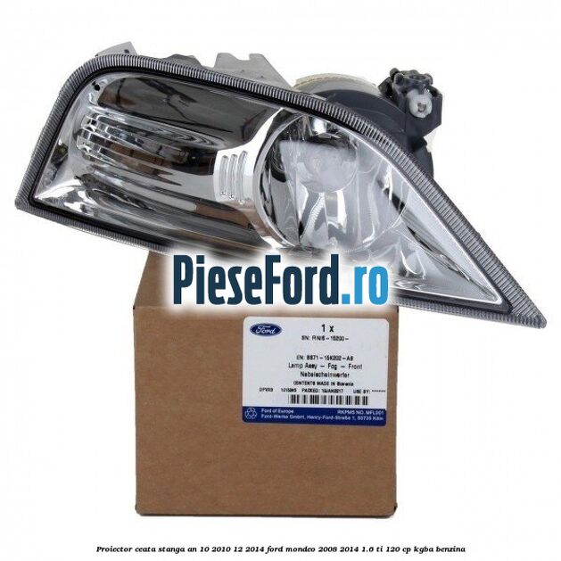 Proiector ceata stanga an 10/2010-12/2014 Ford Mondeo 2008-2014 1.6 Ti 120 cp Proiector ceata stanga an 10/2010-12/2014 Ford Mondeo 2008-2014 1.6 Ti 120 cp KGBA benzina