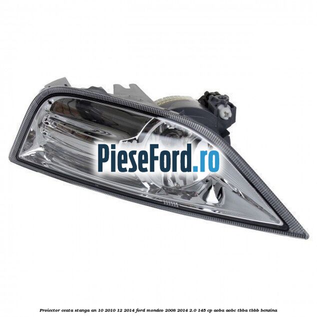 Proiector ceata stanga an 10/2010-12/2014 Ford Mondeo 2008-2014 2.0 145 cp