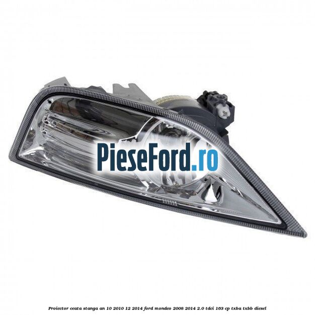 Proiector ceata stanga an 10/2010-12/2014 Ford Mondeo 2008-2014 2.0 TDCi 163 cp