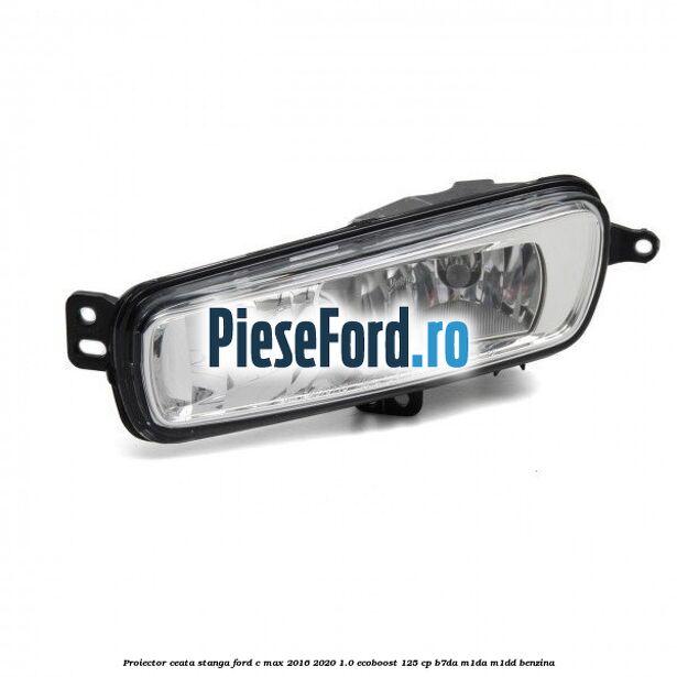 Proiector ceata stanga Ford C-Max 2016-2020 1.0 EcoBoost 125 cp