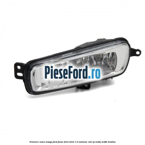 Proiector ceata stanga Ford Focus 2014-2018 1.5 EcoBoost 182 cp