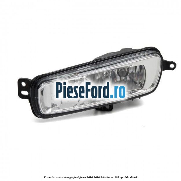 Proiector ceata stanga Ford Focus 2014-2018 2.0 TDCi ST 185 cp T8DA diesel