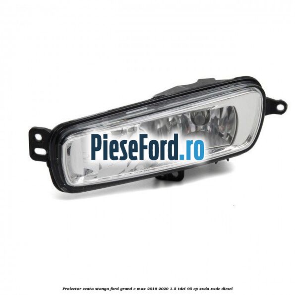 Proiector ceata stanga Ford Grand C-Max 2016-2020 1.5 TDCi 95 cp XXDA, XXDC diesel