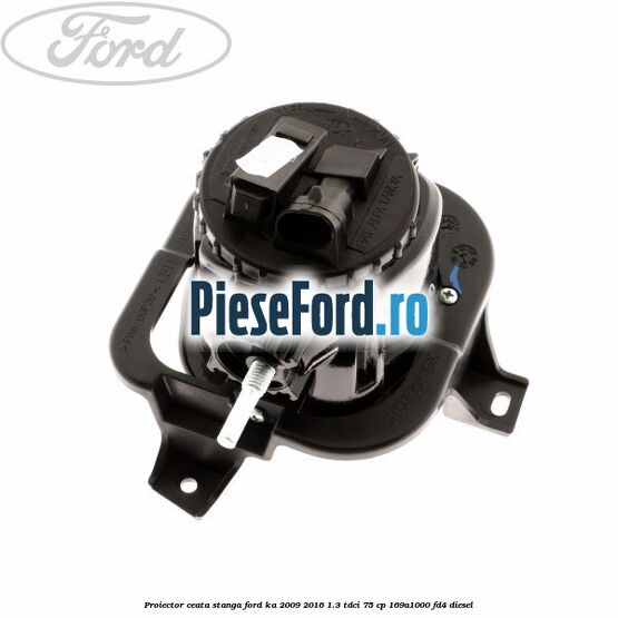Proiector ceata stanga Ford Ka 2009-2016 1.3 TDCi 75 cp 169A1000, FD4 diesel