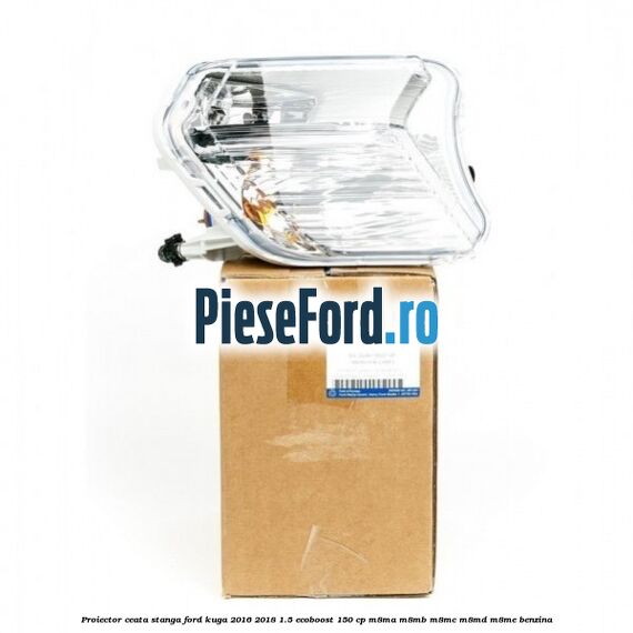 Proiector ceata stanga Ford Kuga 2016-2018 1.5 EcoBoost 150 cp M8MA, M8MB, M8MC, M8MD, M8ME benzina