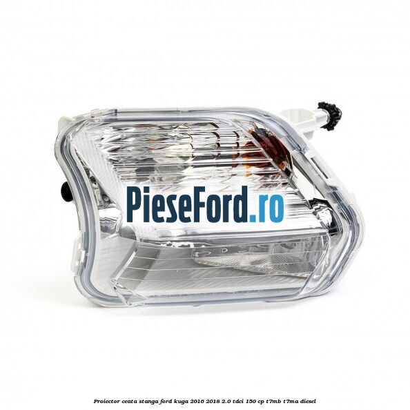 Proiector ceata stanga Ford Kuga 2016-2018 2.0 TDCi 150 cp Proiector ceata stanga Ford Kuga 2016-2018 2.0 TDCi 150 cp T7MB, T7MA diesel