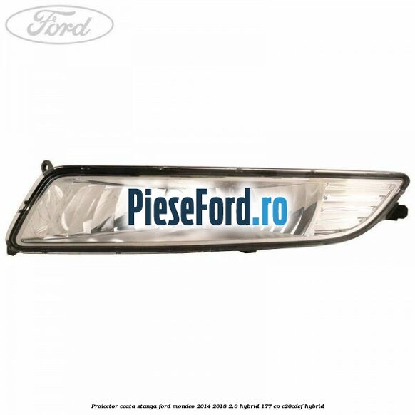 Proiector ceata stanga Ford Mondeo 2014-2018 2.0 Hybrid 177 cp C20EDEF hybrid