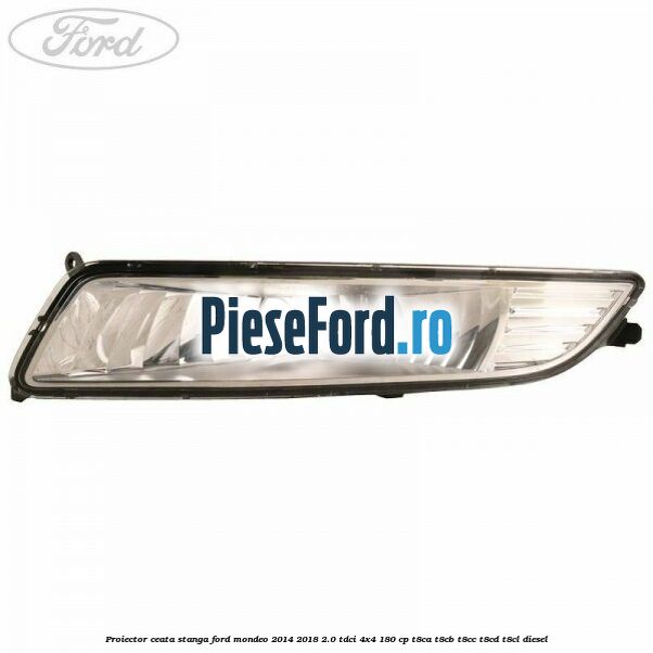 Proiector ceata stanga Ford Mondeo 2014-2018 2.0 TDCi 4x4 180 cp Proiector ceata stanga Ford Mondeo 2014-2018 2.0 TDCi 4x4 180 cp T8CA, T8CB, T8CC, T8CD, T8CL diesel