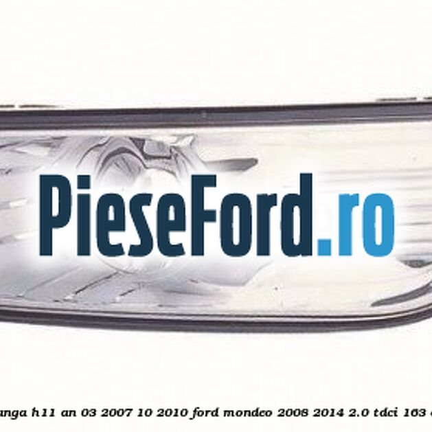 Proiector ceata stanga H11 an 03/2007-10/2010 Ford Mondeo 2008-2014 2.0 TDCi 163 cp Proiector ceata stanga H11 an 03/2007-10/2010 Ford Mondeo 2008-2014 2.0 TDCi 163 cp TXBA, TXBB diesel