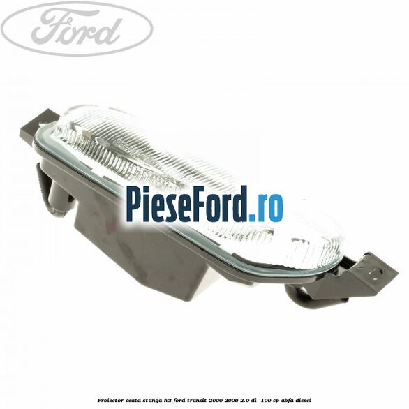 Proiector ceata stanga H3 Ford Transit 2000-2006 2.0 DI  100 cp ABFA diesel