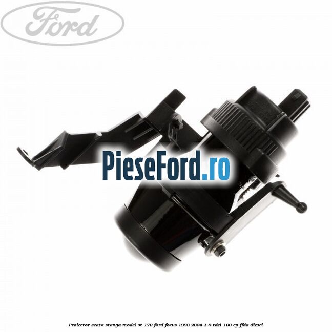 Proiector ceata stanga model ST 170 Ford Focus 1998-2004 1.8 TDCi 100 cp FFDA diesel