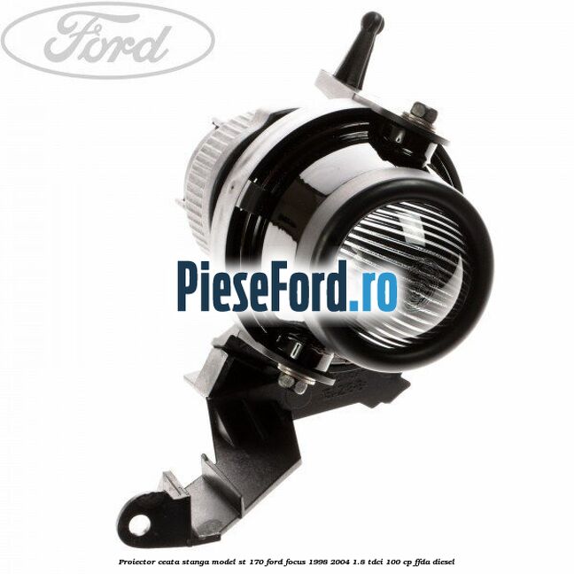 Proiector ceata stanga model ST 170 Ford Focus 1998-2004 1.8 TDCi 100 cp FFDA diesel