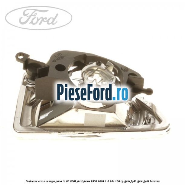 Proiector ceata stanga pana in 09/2001 Ford Focus 1998-2004 1.6 16V 100 cp FYDA, FYDB, FYDC, FYDD benzina