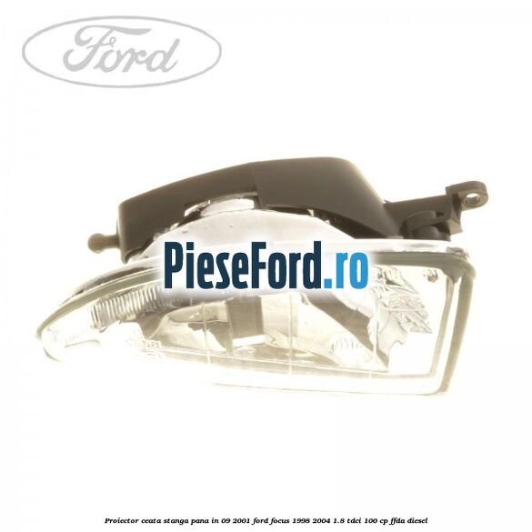Proiector ceata stanga pana in 09/2001 Ford Focus 1998-2004 1.8 TDCi 100 cp FFDA diesel