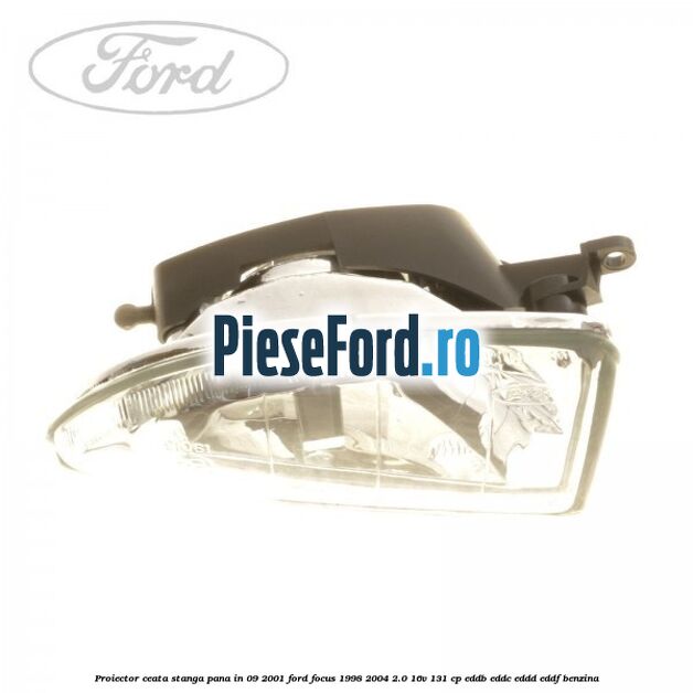 Proiector ceata stanga pana in 09/2001 Ford Focus 1998-2004 2.0 16V 131 cp Proiector ceata stanga pana in 09/2001 Ford Focus 1998-2004 2.0 16V 131 cp EDDB, EDDC, EDDD, EDDF benzina