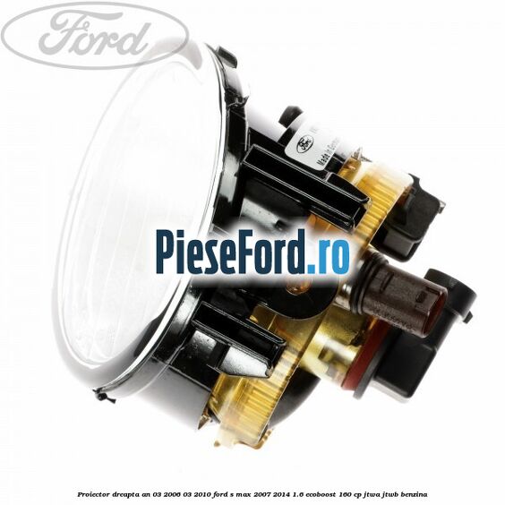Proiector dreapta an 03/2006-03/2010 Ford S-Max 2007-2014 1.6 EcoBoost 160 cp JTWA, JTWB benzina