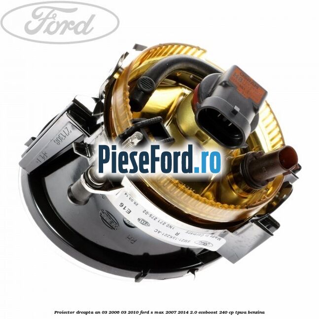 Proiector dreapta an 03/2006-03/2010 Ford S-Max 2007-2014 2.0 EcoBoost 240 cp Proiector dreapta an 03/2006-03/2010 Ford S-Max 2007-2014 2.0 EcoBoost 240 cp TPWA benzina