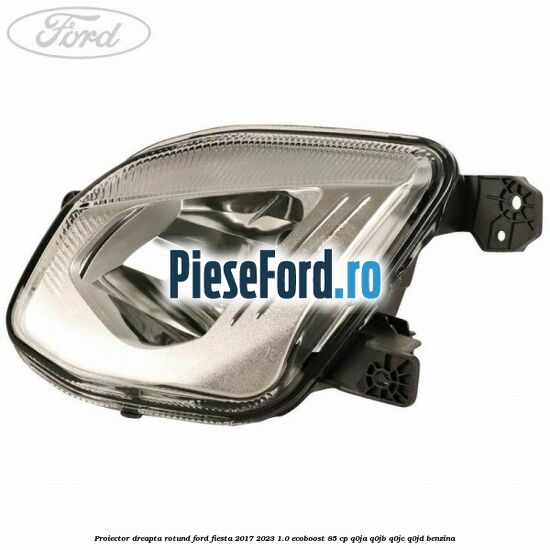 Proiector dreapta rotund Ford Fiesta 2017-2023 1.0 EcoBoost 85 cp Q0JA, Q0JB, Q0JC, Q0JD benzina