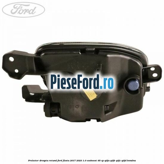 Proiector dreapta rotund Ford Fiesta 2017-2023 1.0 EcoBoost 85 cp Q0JA, Q0JB, Q0JC, Q0JD benzina