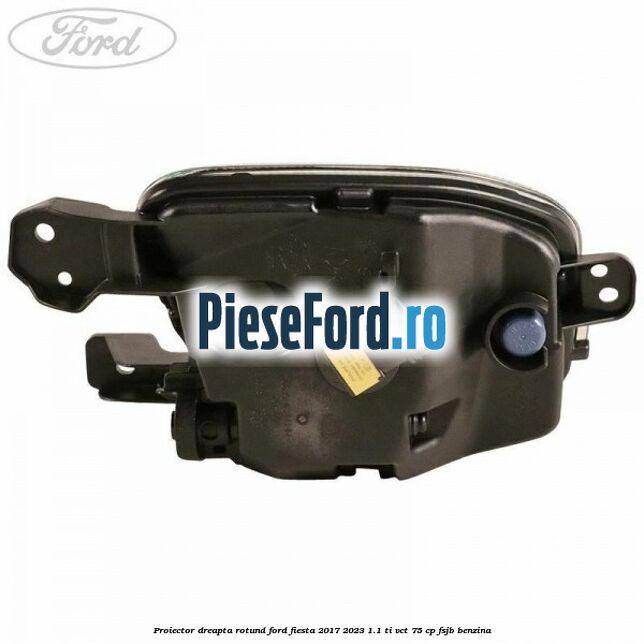 Proiector dreapta rotund Ford Fiesta 2017-2023 1.1 Ti-VCT 75 cp FSJB benzina