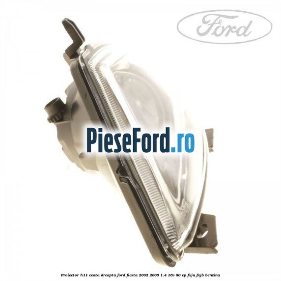 Proiector H11 ceata dreapta Ford Fiesta 2002-2005 1.4 16V 80 cp FXJA, FXJB benzina