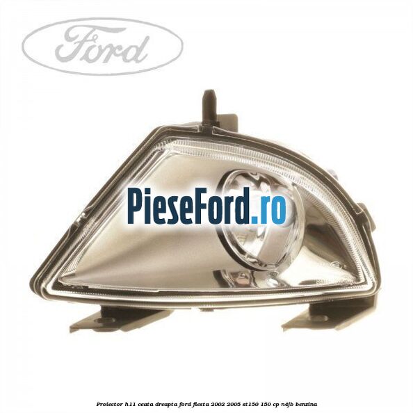 Proiector H11 ceata dreapta Ford Fiesta 2002-2005 ST150 150 cp