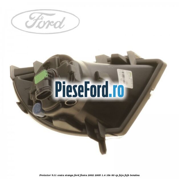 Proiector H11 ceata stanga Ford Fiesta 2002-2005 1.4 16V 80 cp FXJA, FXJB benzina