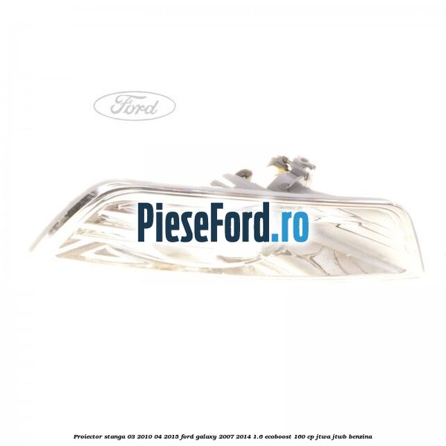 Proiector stanga 03/2010-04/2015 Ford Galaxy 2007-2014 1.6 EcoBoost 160 cp JTWA, JTWB benzina