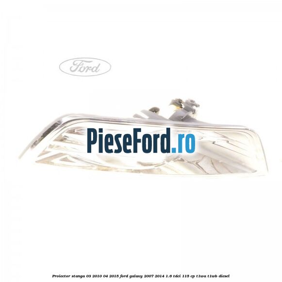 Proiector stanga 03/2010-04/2015 Ford Galaxy 2007-2014 1.6 TDCi 115 cp T1WA, T1WB diesel