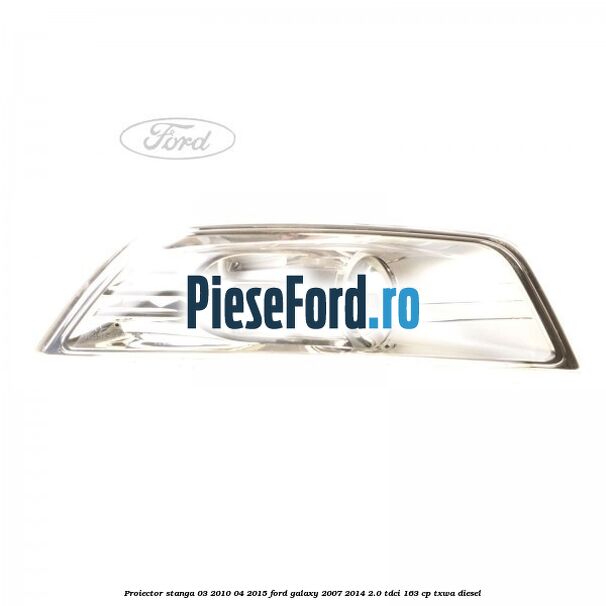 Proiector stanga 03/2010-04/2015 Ford Galaxy 2007-2014 2.0 TDCi 163 cp TXWA diesel