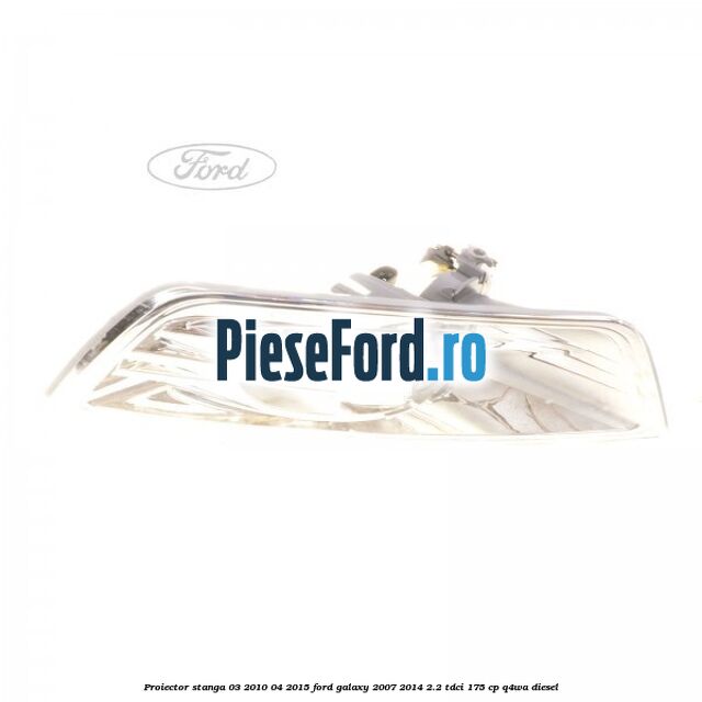 Proiector stanga 03/2010-04/2015 Ford Galaxy 2007-2014 2.2 TDCi 175 cp Q4WA diesel