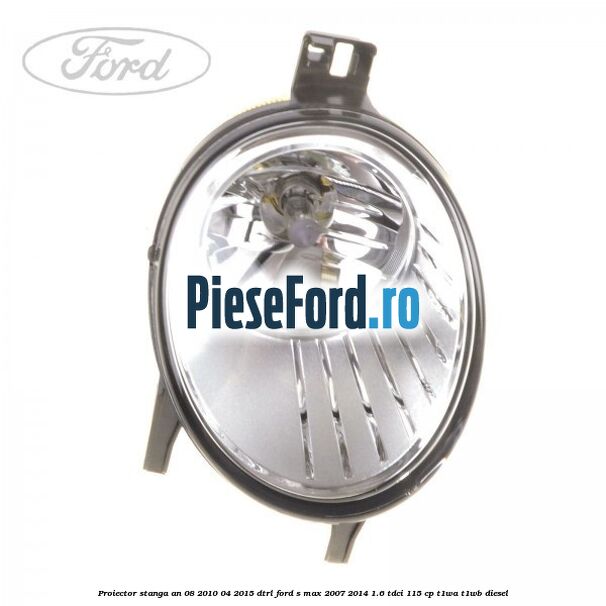 Proiector stanga an 08/2010-04/2015 DTRL Ford S-Max 2007-2014 1.6 TDCi 115 cp T1WA, T1WB diesel