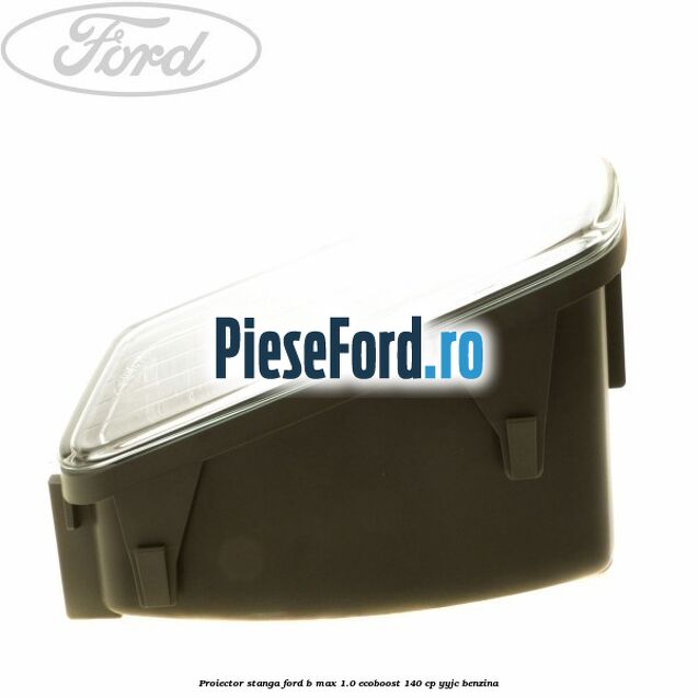 Proiector stanga Ford B-Max 1.0 EcoBoost 140 cp YYJC benzina