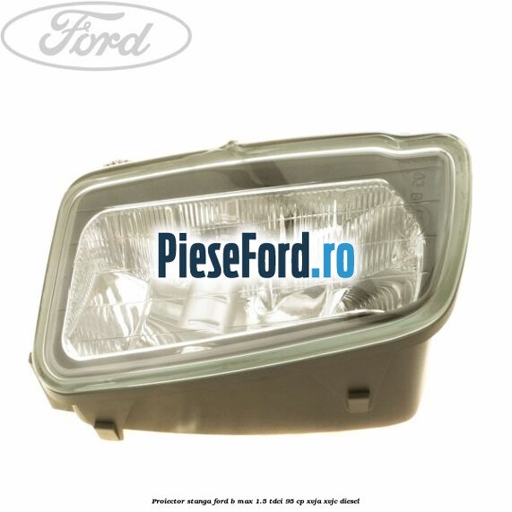 Proiector stanga Ford B-Max 1.5 TDCi 95 cp XVJA, XVJC diesel