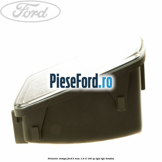 Proiector stanga Ford B-Max 1.6 Ti 105 cp IQJA, IQJC benzina