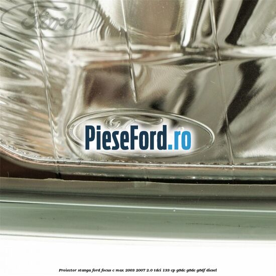 Proiector stanga Ford Focus C-Max 2003-2007 2.0 TDCi 133 cp Proiector stanga Ford Focus C-Max 2003-2007 2.0 TDCi 133 cp G6DC, G6DE, G6DF diesel