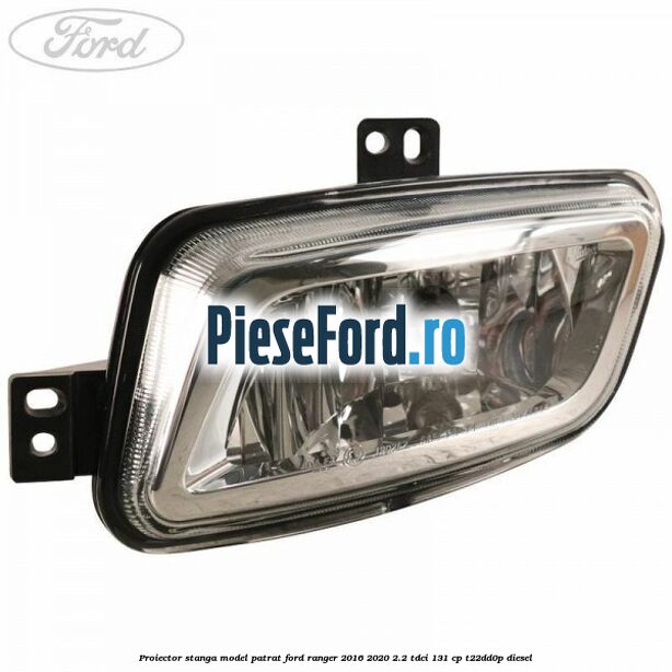 Proiector stanga model patrat Ford Ranger 2016-2020 2.2 TDCi 131 cp T22DD0P diesel