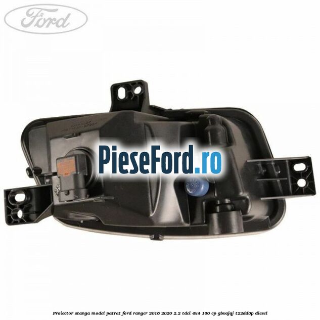 Proiector stanga model patrat Ford Ranger 2016-2020 2.2 TDCi 4x4 160 cp GBVAJQJ, T22DD0P diesel