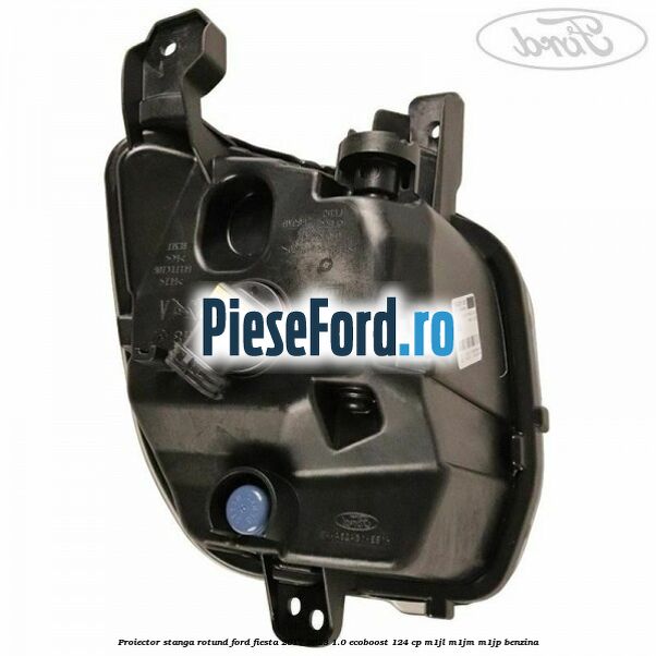 Proiector stanga rotund Ford Fiesta 2017-2023 1.0 EcoBoost 124 cp Proiector stanga rotund Ford Fiesta 2017-2023 1.0 EcoBoost 124 cp M1JL, M1JM, M1JP benzina