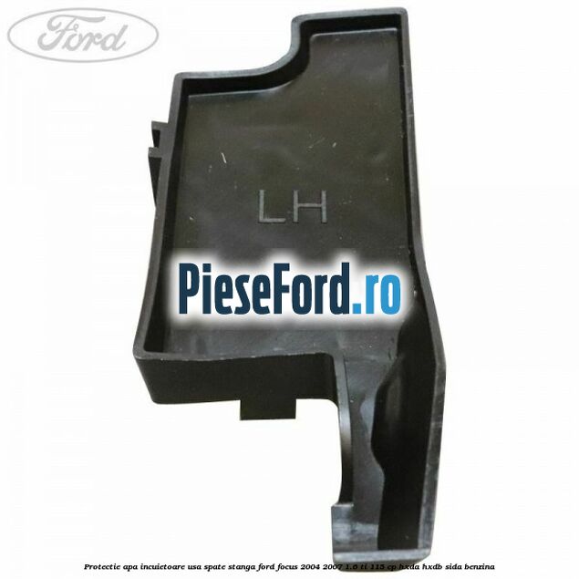 Protectie apa incuietoare usa spate stanga Ford Focus 2004-2007 1.6 Ti 115 cp Protectie apa incuietoare usa spate stanga Ford Focus 2004-2007 1.6 Ti 115 cp HXDA, HXDB, SIDA benzina